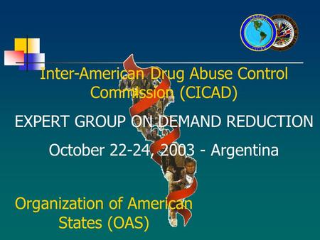 Inter-American Drug Abuse Control Commission (CICAD) EXPERT GROUP ON DEMAND REDUCTION October 22-24, 2003 - Argentina Organization of American States (OAS)