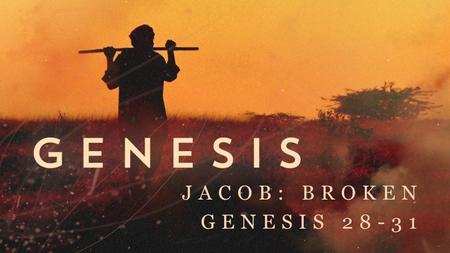 JACOB: BROKEN GENESIS 28-31. God must break us of pride before He can grow us in grace.