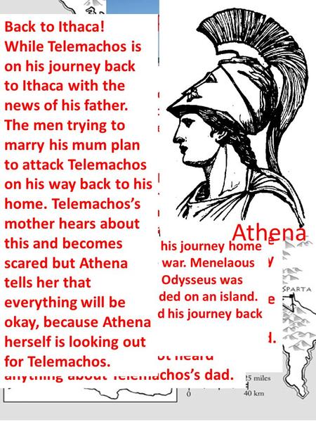 Ithaca! A long time ago in a land called Greece there was a man called Telemachos, who lived in Ithaca. He was upset because when he was just a baby his.