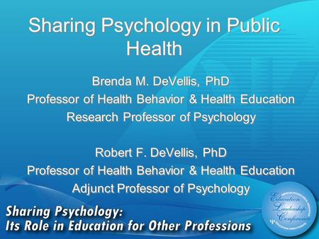 Sharing Psychology in Public Health Brenda M. DeVellis, PhD Professor of Health Behavior & Health Education Research Professor of Psychology Robert F.