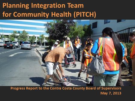 Planning Integration Team for Community Health (PITCH) Progress Report to the Contra Costa County Board of Supervisors May 7, 2013.