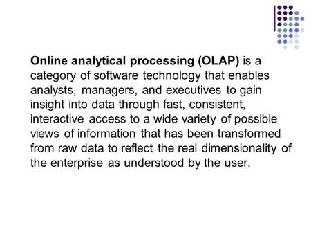 Online analytical processing (OLAP) is a category of software technology that enables analysts, managers, and executives to gain insight into data through.