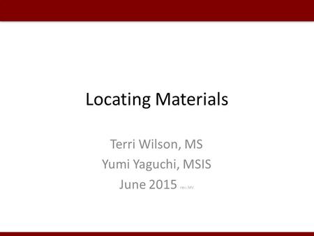 Locating Materials Terri Wilson, MS Yumi Yaguchi, MSIS June 2015 rev. MV.