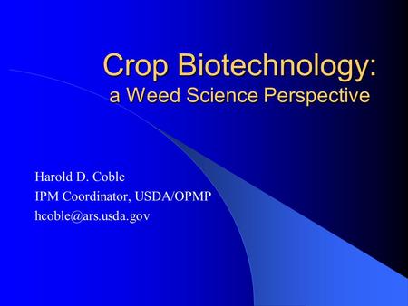 Crop Biotechnology: a Weed Science Perspective Harold D. Coble IPM Coordinator, USDA/OPMP