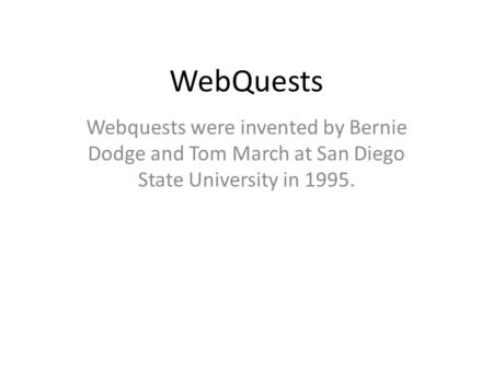 WebQuests Webquests were invented by Bernie Dodge and Tom March at San Diego State University in 1995.