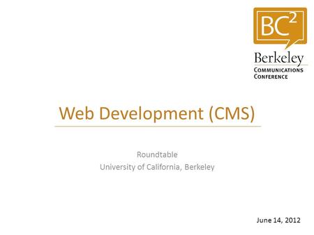 Web Development (CMS) Roundtable University of California, Berkeley June 14, 2012.