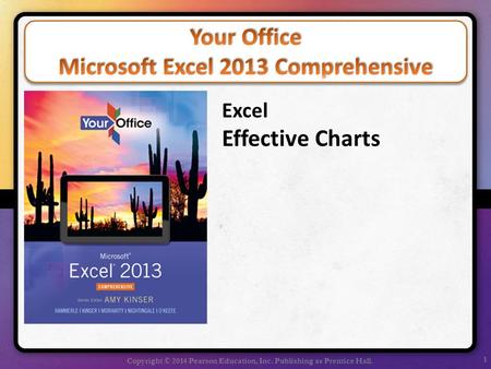 1 Copyright © 2014 Pearson Education, Inc. Publishing as Prentice Hall. Excel Effective Charts.