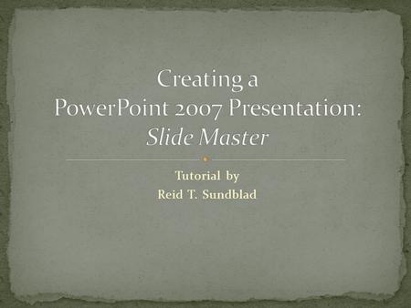 Tutorial by Reid T. Sundblad. Creating a PowerPoint presentation can be made easier and time efficient through the creation and application of a slide.