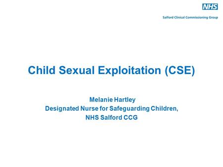 Child Sexual Exploitation (CSE) Melanie Hartley Designated Nurse for Safeguarding Children, NHS Salford CCG.