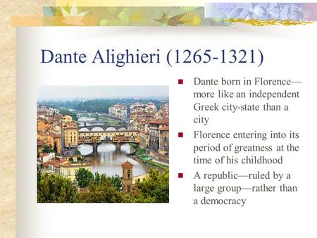 Dante Alighieri (1265-1321) Dante born in Florence— more like an independent Greek city-state than a city Florence entering into its period of greatness.