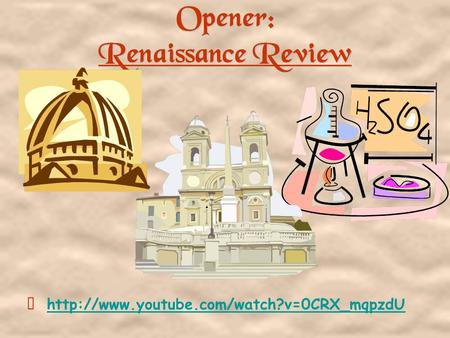 Opener: Renaissance Review http://www.youtube.com/watch?v=0CRX_mqpzdUhttp://www.youtube.com/watch?v=0CRX_mqpzdU.