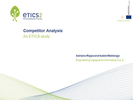 Engineering Ingegneria Informatica S.p.A. INFSO-RI-223782 Adriano Rippa and Isabel Matranga Competitor Analysis An ETICS study.