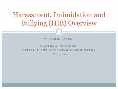 WELCOME BACK! MATTHEW HUMINSKI DISTRICT ANTI-BULLYING COORDINATOR EXT. 3019 Harassment, Intimidation and Bullying (HIB) Overview.