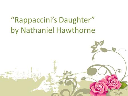 “Rappaccini’s Daughter” by Nathaniel Hawthorne. Nathaniel Hawthorne 1804-1864 Many of his stories focus on the history of America (specifically the Puritan.