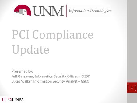 PCI Compliance Update Presented by: Jeff Gassaway, Information Security Officer – CISSP Lucas Walker, Information Security Analyst – GSEC 1.