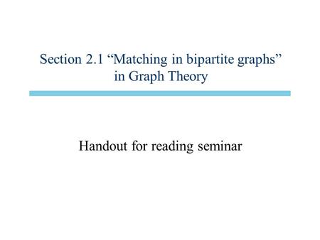 Section 2.1 “Matching in bipartite graphs” in Graph Theory Handout for reading seminar.