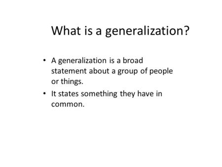 What is a generalization? A generalization is a broad statement about a group of people or things. It states something they have in common.