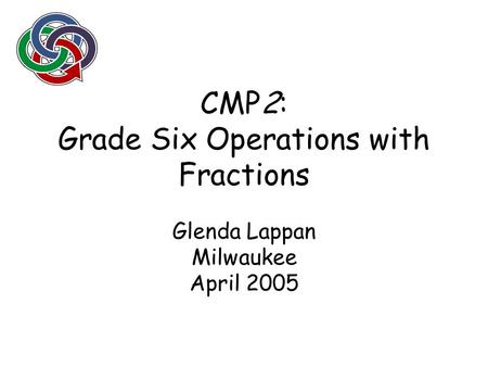 CMP2: Grade Six Operations with Fractions Glenda Lappan Milwaukee April 2005.