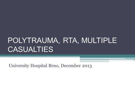 POLYTRAUMA, RTA, MULTIPLE CASUALTIES University Hospital Brno, December 2013.