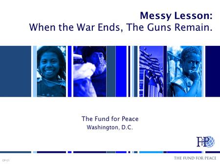 Messy Lesson: When the War Ends, The Guns Remain. The Fund for Peace Washington, D.C. CP-01.