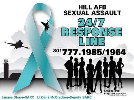 Janaee Stone–SARC Lt Dené McCracken–Deputy SARC. People ask… Do we really have a problem with sexual assault here at Hill AFB? Isn’t SARC just a reaction.