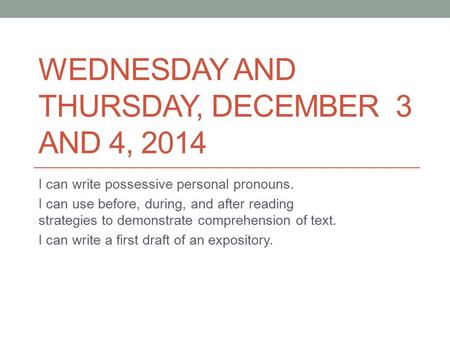 WEDNESDAY AND THURSDAY, DECEMBER 3 AND 4, 2014 I can write possessive personal pronouns. I can use before, during, and after reading strategies to demonstrate.