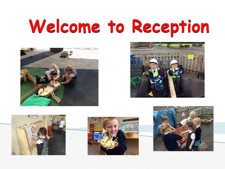 Welcome to Reception. The Foundation Stage is the stage of education for the children from birth to the end of the Reception year. The Foundation Stage.