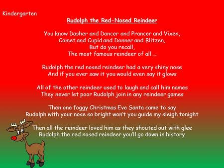 Kindergarten Rudolph the Red-Nosed Reindeer You know Dasher and Dancer and Prancer and Vixen, Comet and Cupid and Donner and Blitzen, But do you recall,