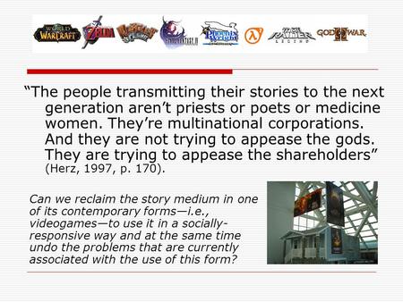 “The people transmitting their stories to the next generation aren’t priests or poets or medicine women. They’re multinational corporations. And they are.