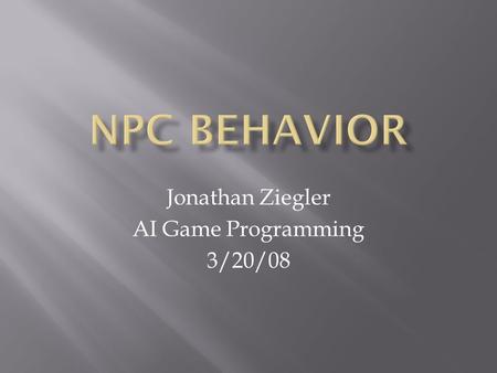 Jonathan Ziegler AI Game Programming 3/20/08.  Different NPCs and games require different sorts of behaviors  General methodology of game AI design.