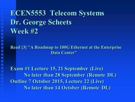 ECEN5553 Telecom Systems Dr. George Scheets Week #2 Read [3] A Roadmap to 100G Ethernet at the Enterprise Data Center Exam #1 Lecture 15, 21 September.