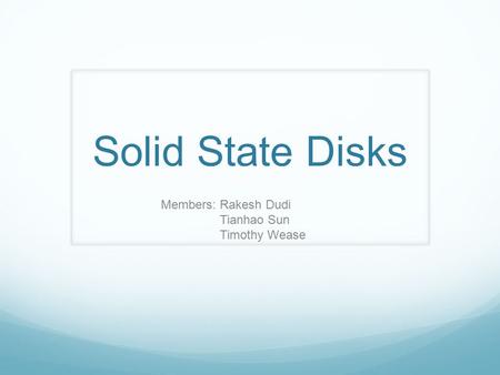 Solid State Disks Members: Rakesh Dudi Tianhao Sun Timothy Wease.