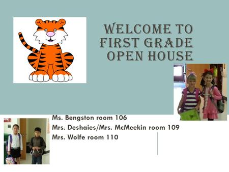 WELCOME TO FIRST GRADE OPEN HOUSE Ms. Bengston room 106 Mrs. Deshaies/Mrs. McMeekin room 109 Mrs. Wolfe room 110.