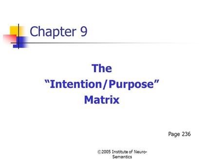 ©2005 Institute of Neuro- Semantics Chapter 9 The “Intention/Purpose” Matrix Page 236.