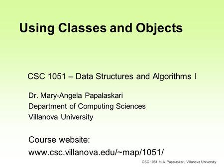 CSC 1051 – Data Structures and Algorithms I Dr. Mary-Angela Papalaskari Department of Computing Sciences Villanova University Course website: www.csc.villanova.edu/~map/1051/