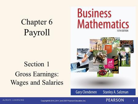 Copyright © 2015, 2011, and 2007 Pearson Education, Inc. 1 Chapter 6 Payroll Section 1 Gross Earnings: Wages and Salaries.