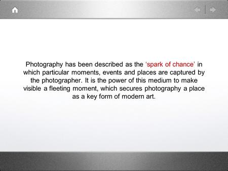 Photography has been described as the ‘spark of chance’ in which particular moments, events and places are captured by the photographer. It is the power.