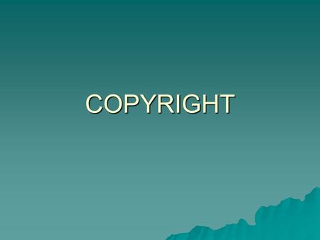 COPYRIGHT. WHAT THE LAW SAYS  The law of Copyright protects “intellectual property” – the product of a person’s skill, creativity or labour.  It protects.