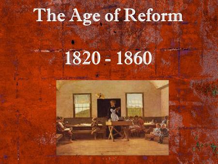 The Age of Reform 1820 - 1860.