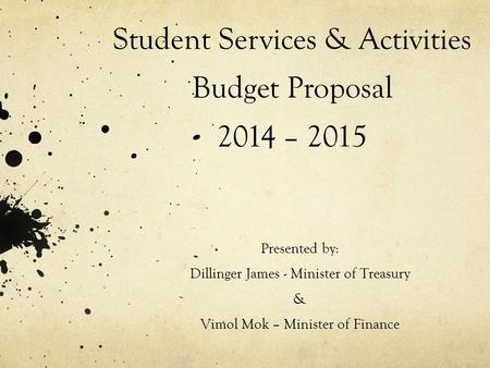 Student Services & Activities Budget Proposal 2014 – 2015 Presented by: Dillinger James - Minister of Treasury & Vimol Mok – Minister of Finance.