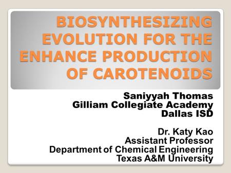 BIOSYNTHESIZING EVOLUTION FOR THE ENHANCE PRODUCTION OF CAROTENOIDS Saniyyah Thomas Gilliam Collegiate Academy Dallas ISD Dr. Katy Kao Assistant Professor.