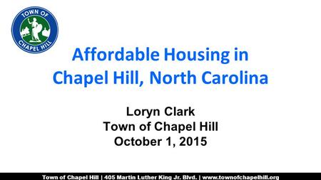 Town of Chapel Hill | 405 Martin Luther King Jr. Blvd. | www.townofchapelhill.org Affordable Housing in Chapel Hill, North Carolina Loryn Clark Town of.