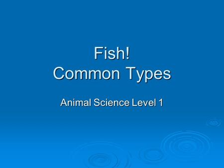 Fish! Common Types Animal Science Level 1. Unit Map: Follow Along in your packet WHAT ARE YOU LEARNING?   AS.05.01- ID essential nutrients   AS.06.01-