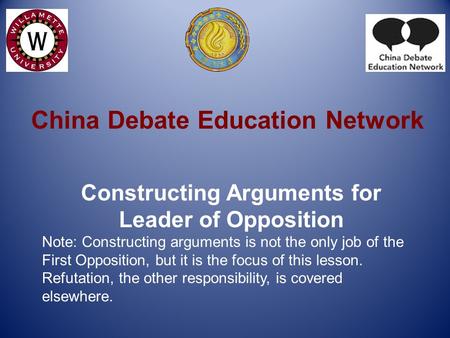 China Debate Education Network Constructing Arguments for Leader of Opposition Note: Constructing arguments is not the only job of the First Opposition,