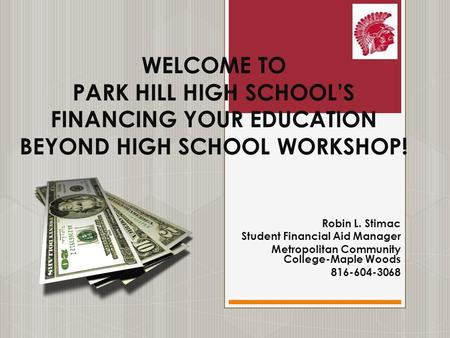 WELCOME TO PARK HILL HIGH SCHOOL’S FINANCING YOUR EDUCATION BEYOND HIGH SCHOOL WORKSHOP! Robin L. Stimac Student Financial Aid Manager Metropolitan Community.