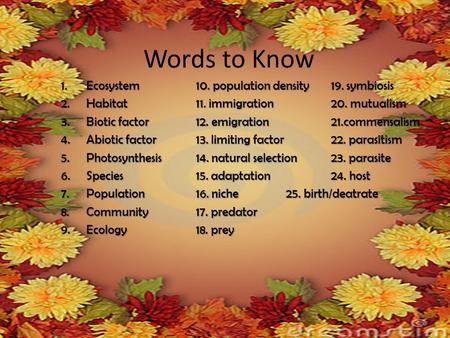 Words to Know 1.Ecosystem10. population density19. symbiosis 2.Habitat11. immigration20. mutualism 3.Biotic factor12. emigration21.commensalism 4.Abiotic.