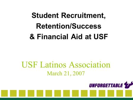 USF Latinos Association March 21, 2007 Student Recruitment, Retention/Success & Financial Aid at USF.