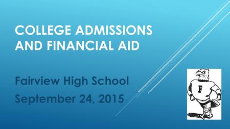 COLLEGE ADMISSIONS AND FINANCIAL AID Fairview High School September 24, 2015.