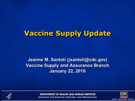 Vaccine Supply Update Jeanne M. Santoli Vaccine Supply and Assurance Branch January 22, 2010.