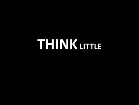 THINK LITTLE. When I was a child, I talked like a child, I thought like a child, I reasoned like a child. When I became a man, I put the ways of childhood.